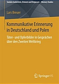 Kommunikative Erinnerung in Deutschland Und Polen: T?er- Und Opferbilder in Gespr?hen ?er Den Zweiten Weltkrieg (Paperback, 2015)