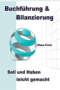 Buchf?rung & Bilanzierung: Soll und Haben leicht gemacht - Die wichtigsten Grundlagen f? den Laien verst?dlich erkl?t (Paperback)