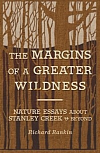 The Margins of a Greater Wildness: Nature Essays about Stanley Creek and Beyond (Paperback)