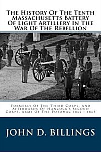 The History of the Tenth Massachusetts Battery of Light Artillery in the War of the Rebellion: Formerly of the Third Corps, and Afterwards of Hancock (Paperback)