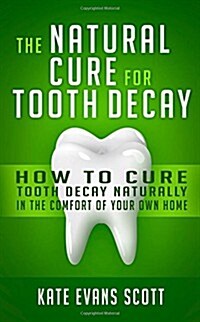 The Natural Cure for Tooth Decay: How to Cure Tooth Decay Naturally in the Comfort of Your Own Home (Paperback)