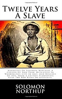 Twelve Years a Slave: Narrative of Solomon Northup, a Citizen of New-York, Kidnapped in Washington City in 1841, and Rescued in 1853, from a (Paperback)