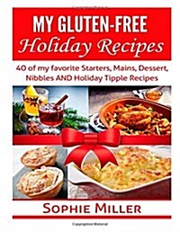 My Gluten-Free Holiday Recipes: 40 of My Favorite Starters, Mains, Dessert, Nibbles and Holiday Tipple Recipes (Paperback)