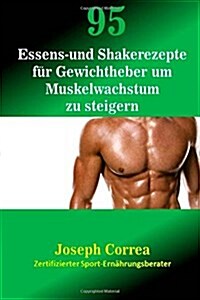 95 Essens- Und Shakerezepte Fur Gewichtheber Um Muskelwachstum Zu Steigern (Paperback)