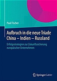 Aufbruch in Die Neue Triade China - Indien - Russland: Erfolgsstrategien Zur Zukunftssicherung Europ?scher Unternehmen (Hardcover, 2015)