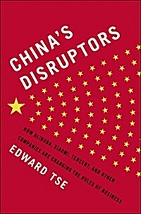 Chinas Disruptors: How Alibaba, Xiaomi, Tencent, and Other Companies Are Changing the Rules of Business (Hardcover)