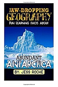 Jaw-Dropping Geography: Fun Learning Facts about Abundant Antarctica: Illustrated Fun Learning for Kids (Paperback)