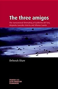 The Three Amigos : The Transnational Filmmaking of Guillermo del Toro, Alejandro Gonzalez Inarritu, and Alfonso Cuaron (Paperback)