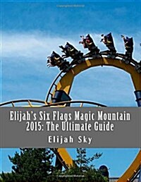 Elijahs Six Flags Magic Mountain 2015: The Ultimate Guide (Paperback)