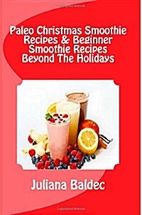 Paleo Christmas Smoothie Recipes & Beginner Smoothie Recipes Beyond the Holidays: Spice Up Your Christmas by Adding Some Scrumptious Smoothie Dessert (Paperback)