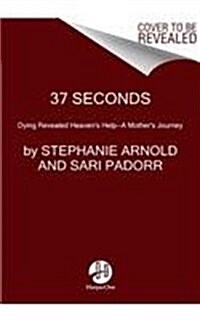 37 Seconds: Dying Revealed Heavens Help--A Mothers Journey (Hardcover)