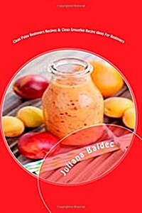 Clean Paleo Beginners Recipes & Clean Smoothie Recipe Ideas for Beginners: Rebooting Your Body & Mind Made Easy (Paperback)