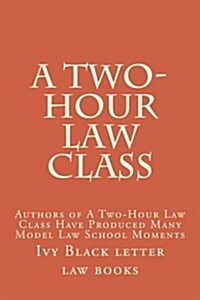 A Two-Hour Law Class: Authors of a Two-Hour Law Class Have Produced Many Model Law School Moments (Paperback)