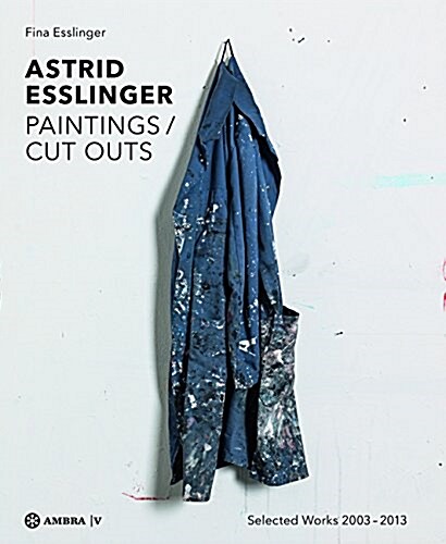 Astrid Esslinger: Paintings / Cut Outs. Werkauswahl - Selected Works 2003-2013 (Hardcover)