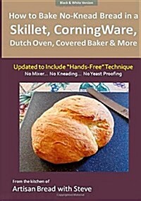 How to Bake No-Knead Bread in a Skillet, CorningWare, Dutch Oven, Covered Baker & More (Updated to Include Hands-Free Technique) (B&W Version): From (Paperback)