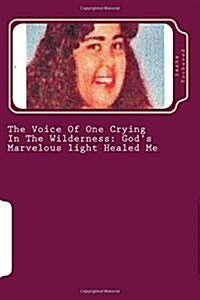 The Voice Of One Crying In The Wilderness: Gods Marvelous light Healed Me (Paperback)