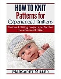 How to Knit: Patterns for Experienced Knitters: Unique Knitting Projects - Perfe (Paperback)