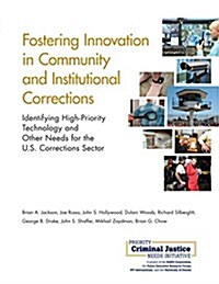 Fostering Innovation in Community and Institutional Corrections: Identifying High-Priority Technology and Other Needs for the U.S. Corrections Sector (Paperback)