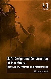 Safe Design and Construction of Machinery : Regulation, Practice and Performance (Hardcover, New ed)