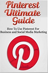 Pinterest Ultimate Guide: How to Use Pinterest for Business and Social Media Marketing (Paperback)