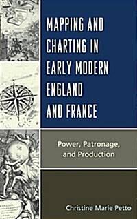 Mapping and Charting in Early Modern England and France: Power, Patronage, and Production (Hardcover)