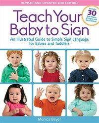 Teach your baby to sign : an illustrated guide to simple sign language for babies and toddlers--includes 30 new pages of signs and illustrations! Revised and updated, 2nd edition