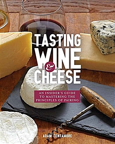 Tasting Wine and Cheese: An Insiders Guide to Mastering the Principles of Pairing (Paperback)