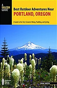 Best Outdoor Adventures Near Portland, Oregon: A Guide to the Citys Greatest Hiking, Paddling, and Cycling (Paperback)