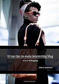 10 Top Tips to Make Interesting Blog: A to Z of Blogging (Paperback)