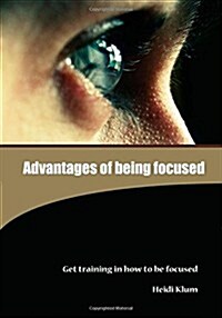 Advantages of Being Focused: Get Training in How to Be Focused (Paperback)