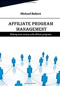 Affiliate Program Management: Making More Money with Affiliate Programs (Paperback)