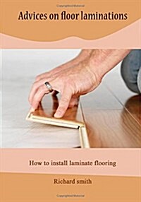 Advices on Floor Laminations: How to Install Laminate Flooring (Paperback)
