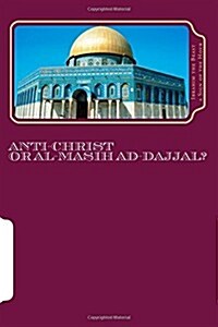 Anti-Christ or Al-Masih Ad-Dajjal?: The Secret Knowledge of Al-Quran-Al Azeem (Paperback)