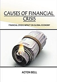 Causes of Financial Crisis: Financial Crisis Impact on Global Economy (Paperback)