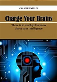 Charge Your Brains: There Is So Much Yet to Know about Your Intelligence (Paperback)