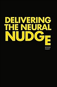 Delivering the Neural Nudge: How the Mobile Internet Is Applying the Insights of Behavioural Economics and Neuroscience to Revolutionise Marketing (Paperback)