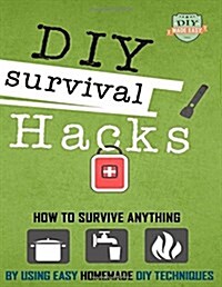 DIY Survival Hacks: How to Survival Anything by Using Easy Homemade DIY Techniques (Paperback)