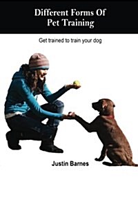 Different Forms of Pet Training: Get Trained to Train Your Dog (Paperback)