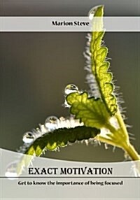 Exact Motivation: Get to Know the Importance of Being Focused (Paperback)