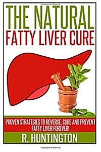 Fatty Liver: The Natural Fatty Liver Cure: Proven Strategies to Reverse, Cure and Prevent Fatty Liver & Healthy Recipes That Suppor (Paperback)
