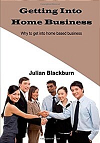 Getting Into Home Business: Why to Get Into Home Based Business (Paperback)