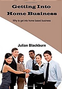 Getting Into Home Business: Why to Get Into Home Based Business (Paperback)