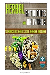 Herbal Antibiotics & Antivirals: 101 Miraculous Benefits, Uses, Remedies, and Cures (Paperback)