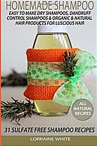 Homemade Shampoo: Easy to Make Dry Shampoos Dandruff Control Shampoos, Organic & Natural Hair Products: 31 Sulfate Free Shampoo Recipes (Paperback)