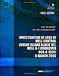 Investigation of Loss of Well Control Eugene Island Block 107, Well B-1 Workover Ocs-g 15241 8 March 2003 (Paperback)
