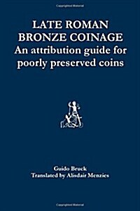 Late Roman Bronze Coinage: An Attribution Guide for Poorly Preserved Coins (Paperback)