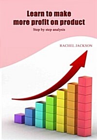 Learn to Make More Profit on Product: Step by Step Analysis (Paperback)