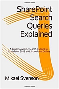 Sharepoint Search Queries Explained: A Guide to Writing Search Queries in Sharepoint 2013 and Sharepoint Online (Paperback)