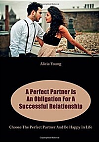 A Perfect Partner Is an Obligation for a Successful Relationship: Choose the Perfect Partner and Be Happy in Life (Paperback)