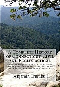 A Complete History of Connecticut, Civil and Ecclesiastical: From the Emigration of Its First Planters, from England, in the Year 1630, to the Year 17 (Paperback)